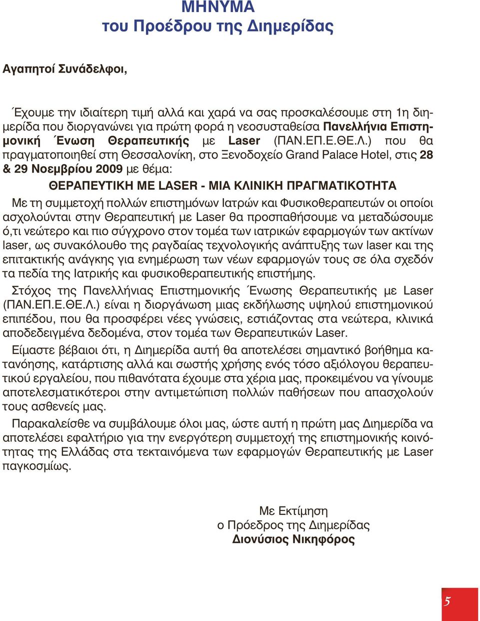 ) που θα πραγματοποιηθεί στη Θεσσαλονίκη, στο Ξενοδοχείο Grand Palace Hotel, στις 28 & 29 Νοεμβρίου 2009 με θέμα: ΘΕΡΑΠΕΥΤΙΚΗ ΜΕ LASER - ΜΙΑ ΚΛΙΝΙΚΗ ΠΡΑΓΜΑΤΙΚΟΤΗΤΑ Με τη συμμετοχή πολλών επιστημόνων