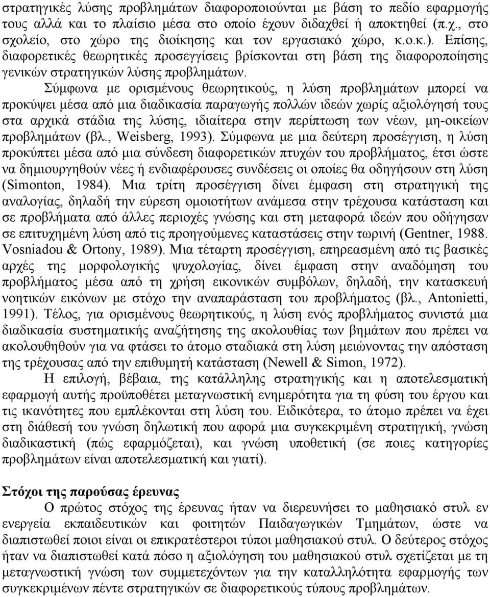 Σύµφωνα µε ορισµένους θεωρητικούς, η λύση προβληµάτων µπορεί να προκύψει µέσα από µια διαδικασία παραγωγής πολλών ιδεών χωρίς αξιολόγησή τους στα αρχικά στάδια της λύσης, ιδιαίτερα στην περίπτωση των