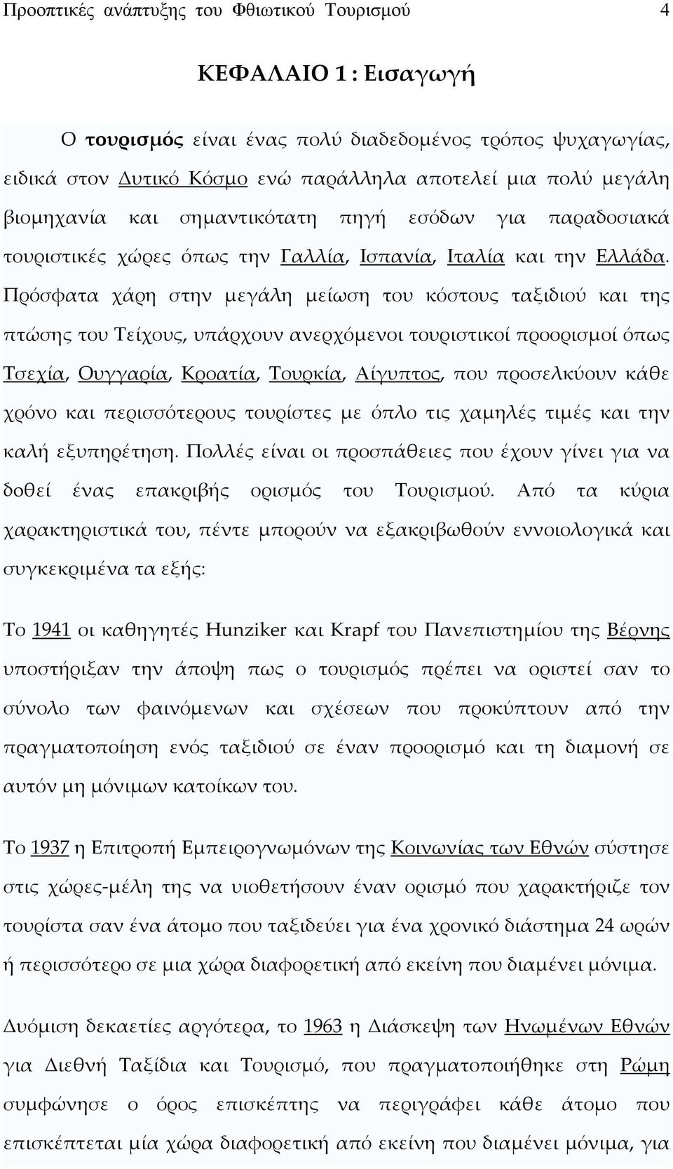 Πρόσφατα χάρη στην μεγάλη μείωση του κόστους ταξιδιού και της πτώσης του Τείχους, υπάρχουν ανερχόμενοι τουριστικοί προορισμοί όπως Τσεχία, Ουγγαρία, Κροατία, Τουρκία, Αίγυπτος, που προσελκύουν κάθε