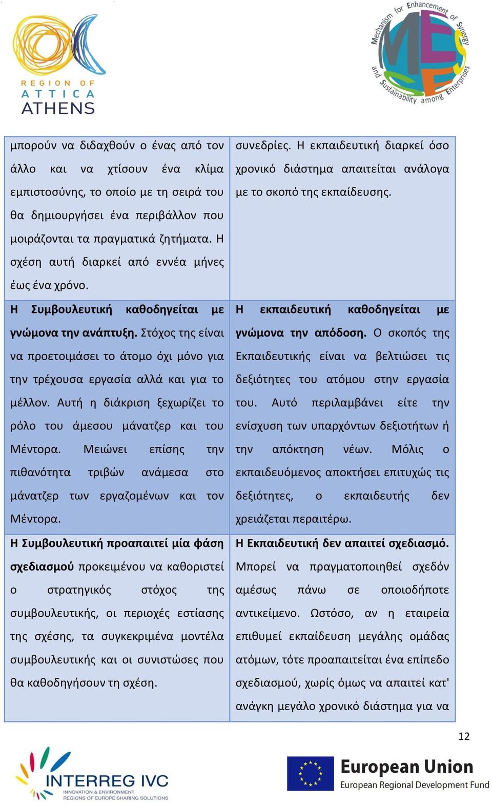 Στόχος της είναι να προετοιμάσει το άτομο όχι μόνο για την τρέχουσα εργασία αλλά και για το μέλλον. Αυτή η διάκριση ξεχωρίζει το ρόλο του άμεσου μάνατζερ και του Μέντορα.