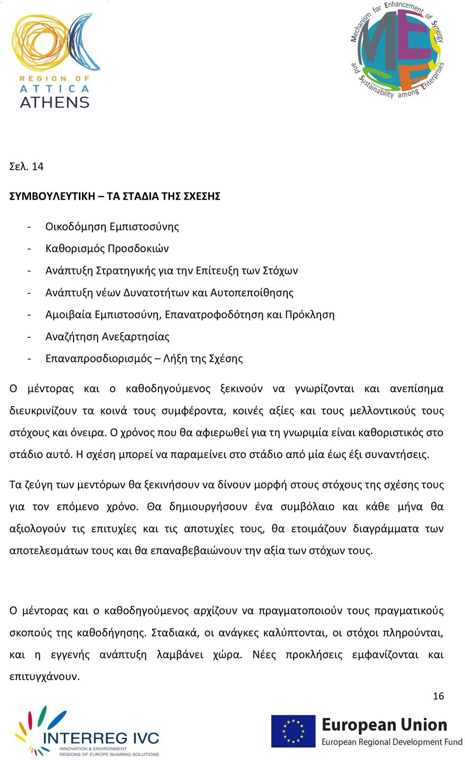 τα κοινά τους συμφέροντα, κοινές αξίες και τους μελλοντικούς τους στόχους και όνειρα. Ο χρόνος που θα αφιερωθεί για τη γνωριμία είναι καθοριστικός στο στάδιο αυτό.