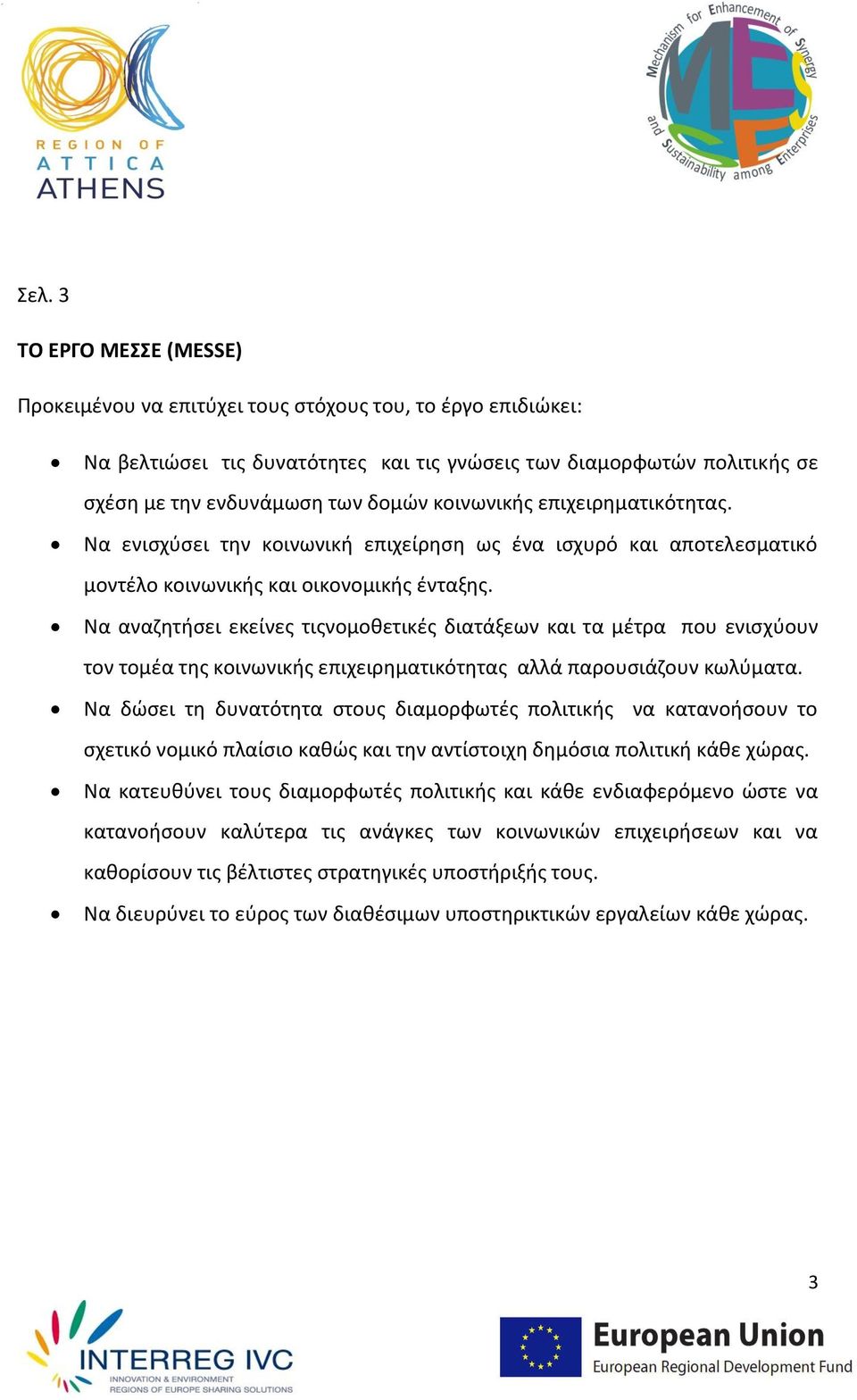 Να αναζητήσει εκείνες τιςνομοθετικές διατάξεων και τα μέτρα που ενισχύουν τον τομέα της κοινωνικής επιχειρηματικότητας αλλά παρουσιάζουν κωλύματα.