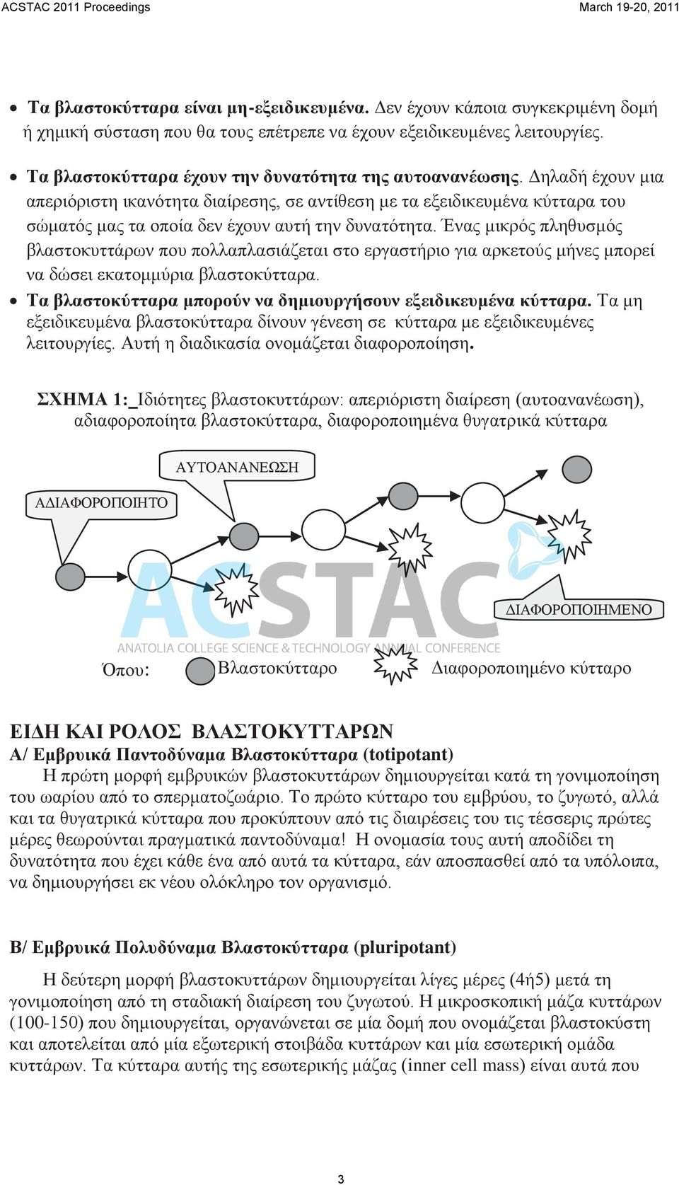 Δηλαδή έχουν μια απεριόριστη ικανότητα διαίρεσης, σε αντίθεση με τα εξειδικευμένα κύτταρα του σώματός μας τα οποία δεν έχουν αυτή την δυνατότητα.