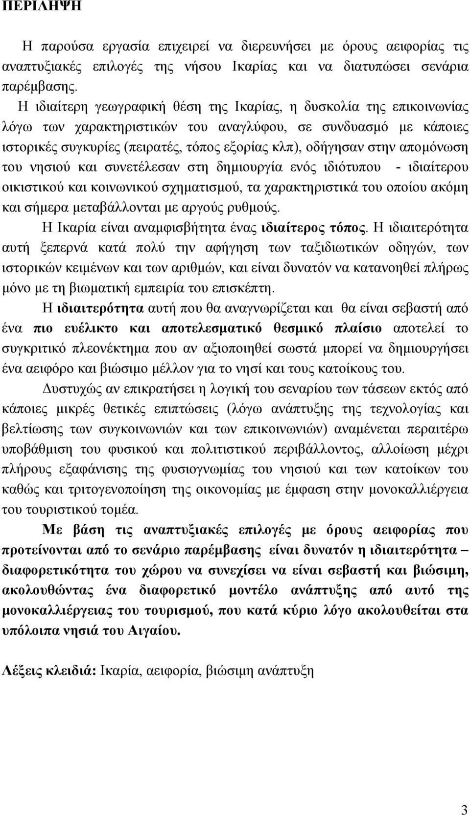 απομόνωση του νησιού και συνετέλεσαν στη δημιουργία ενός ιδιότυπου - ιδιαίτερου οικιστικού και κοινωνικού σχηματισμού, τα χαρακτηριστικά του οποίου ακόμη και σήμερα μεταβάλλονται με αργούς ρυθμούς.