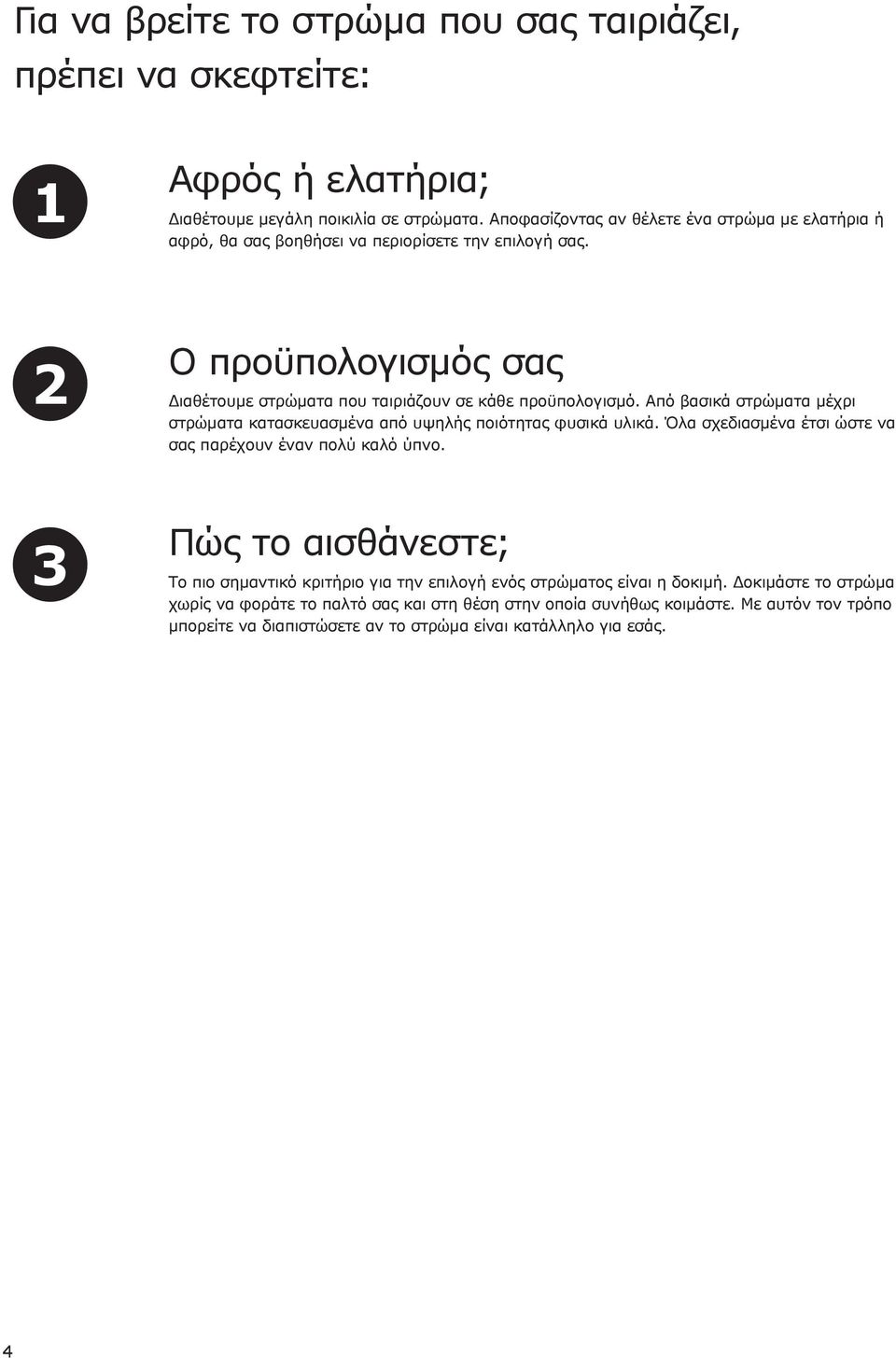 2 3 Ο προϋπολογισμός σας Διαθέτουμε στρώματα που ταιριάζουν σε κάθε προϋπολογισμό. Από βασικά στρώματα μέχρι στρώματα κατασκευασμένα από υψηλής ποιότητας φυσικά υλικά.