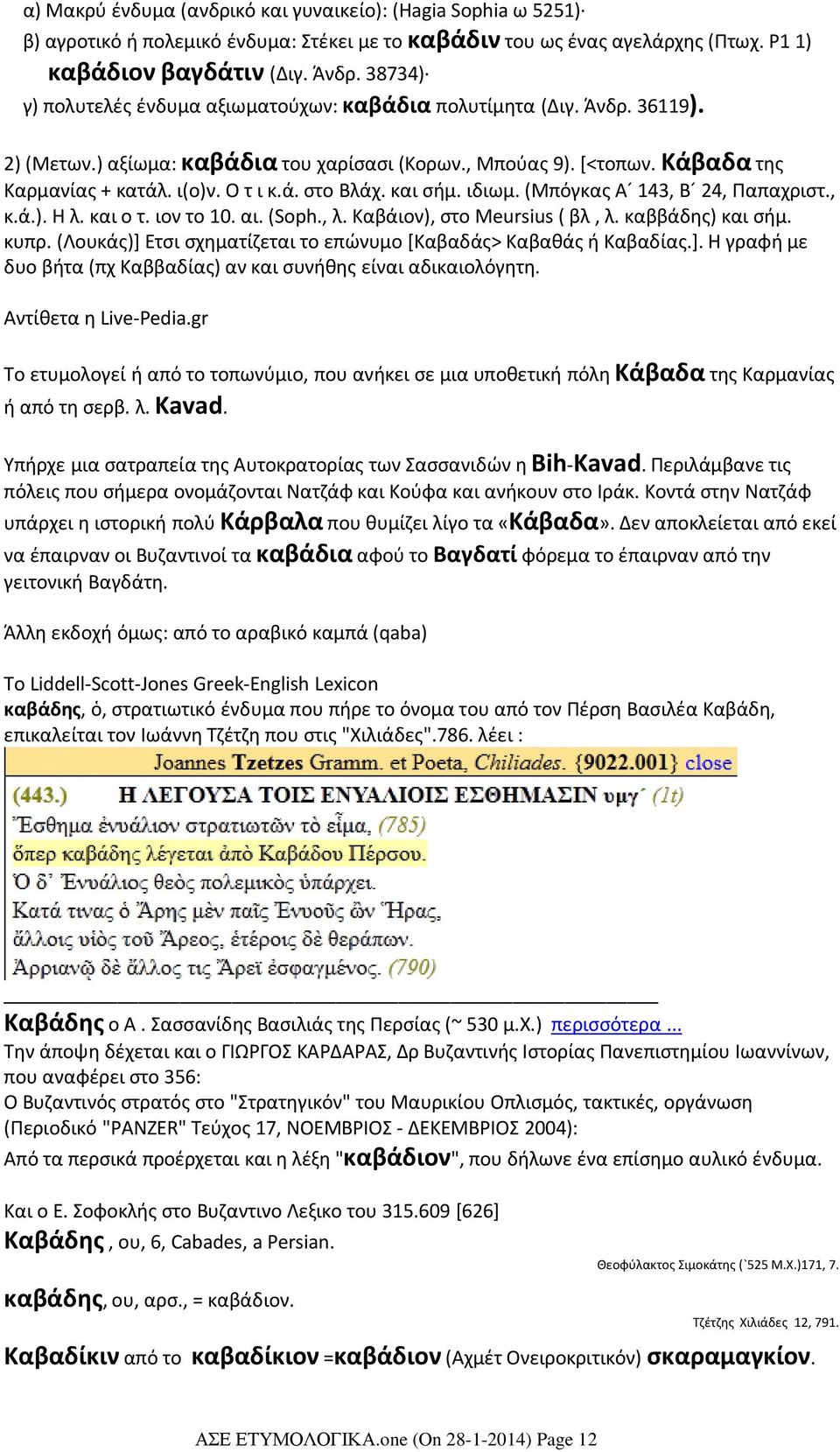 και σήμ. ιδιωμ. (Μπόγκας Α 143, Β 24, Παπαχριστ., κ.ά.). H λ. και ο τ. ιον το 10. αι. (Soph., λ. Καβάιον), στο Meursius ( βλ, λ. καββάδης) και σήμ. κυπρ.