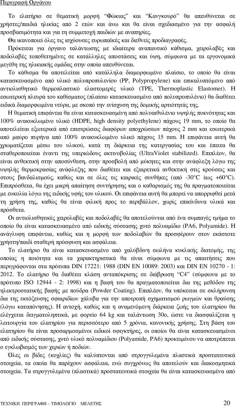 Πρόκειται για όργανο ταλάντωσης µε ιδιαίτερα αναπαυτικό κάθισµα, χειρολαβές και ποδολαβές τοποθετηµένες σε κατάλληλες αποστάσεις και ύψη, σύµφωνα µε τα εργονοµικά µεγέθη της ηλικιακής οµάδας στην