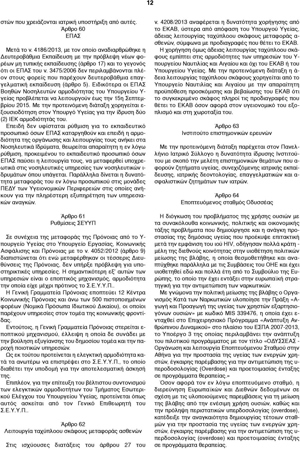 3475/2006 δεν περιλαµβάνονται πλέον στους φορείς που παρέχουν δευτεροβάθµια επαγγελµατική εκπαίδευση (άρθρο 5).