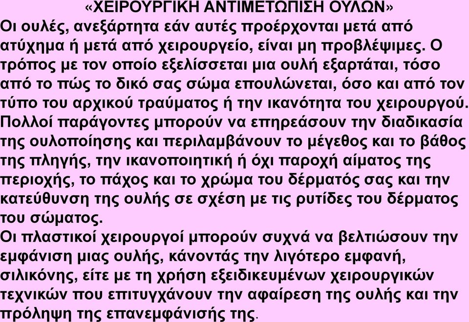 Πολλοί παράγοντες μπορούν να επηρεάσουν την διαδικασία της ουλοποίησης και περιλαμβάνουν το μέγεθος και το βάθος της πληγής, την ικανοποιητική ή όχι παροχή αίματος της περιοχής, το πάχος και το χρώμα