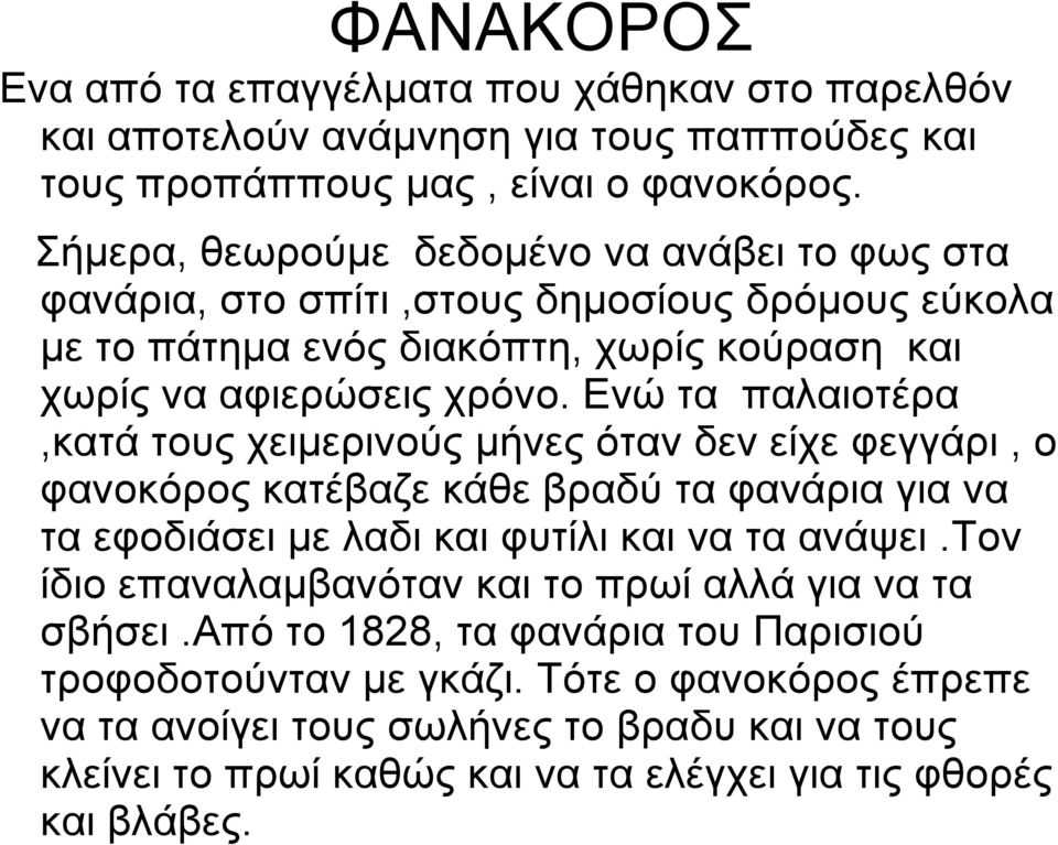 Ενώ τα παλαιοτέρα,κατά τους χειμερινούς μήνες όταν δεν είχε φεγγάρι, ο φανοκόρος κατέβαζε κάθε βραδύ τα φανάρια για να τα εφοδιάσει με λαδι και φυτίλι και να τα ανάψει.