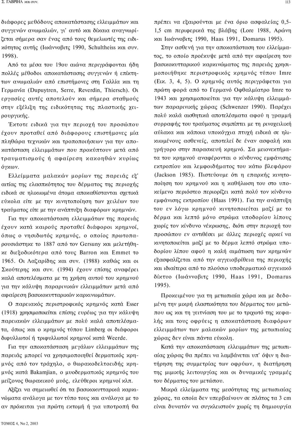 συν. 1998). Από τα μέσα του 19ου αιώνα περιγράφονται ήδη πολλές μέθοδοι αποκατάστασης συγγενών ή επίκτητων ανωμαλιών από επιστήμονες στη Γαλλία και τη Γερμανία (Dupuytren, Serre, Reverdin, Thiersch).