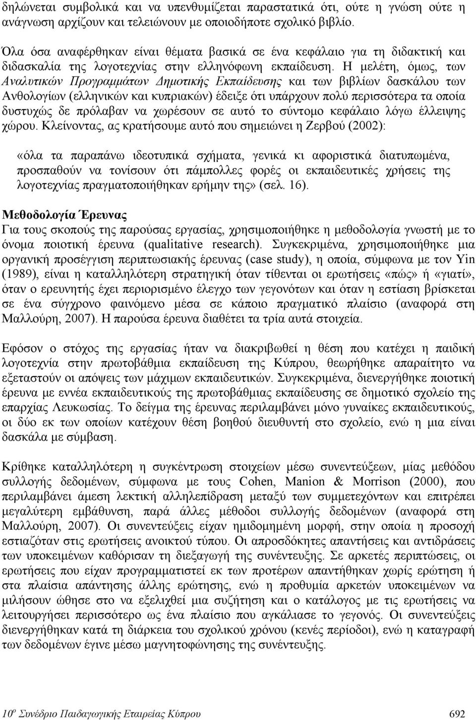 Η μελέτη, όμως, των Αναλυτικών Προγραμμάτων Δημοτικής Εκπαίδευσης και των βιβλίων δασκάλου των Ανθολογίων (ελληνικών και κυπριακών) έδειξε ότι υπάρχουν πολύ περισσότερα τα οποία δυστυχώς δε πρόλαβαν