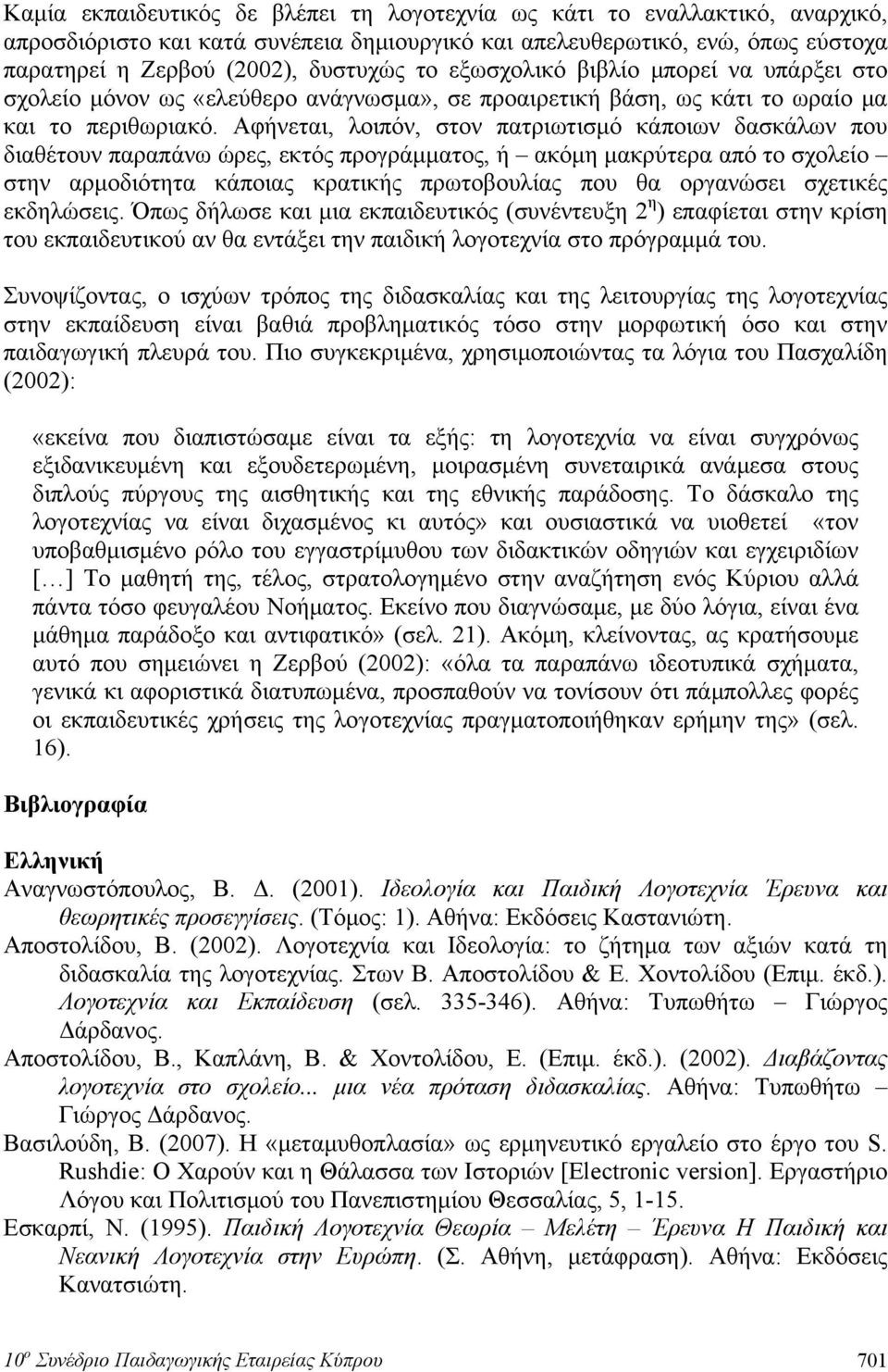 Αφήνεται, λοιπόν, στον πατριωτισμό κάποιων δασκάλων που διαθέτουν παραπάνω ώρες, εκτός προγράμματος, ή ακόμη μακρύτερα από το σχολείο στην αρμοδιότητα κάποιας κρατικής πρωτοβουλίας που θα οργανώσει