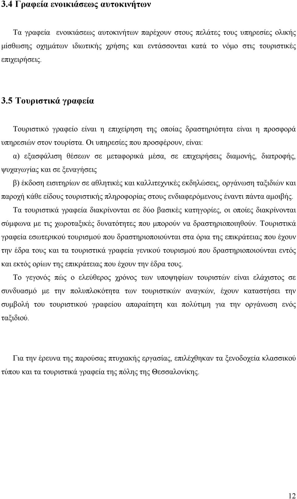 Οι υπηρεσίες που προσφέρουν, είναι: α) εξασφάλιση θέσεων σε µεταφορικά µέσα, σε επιχειρήσεις διαµονής, διατροφής, ψυχαγωγίας και σε ξεναγήσεις β) έκδοση εισιτηρίων σε αθλητικές και καλλιτεχνικές