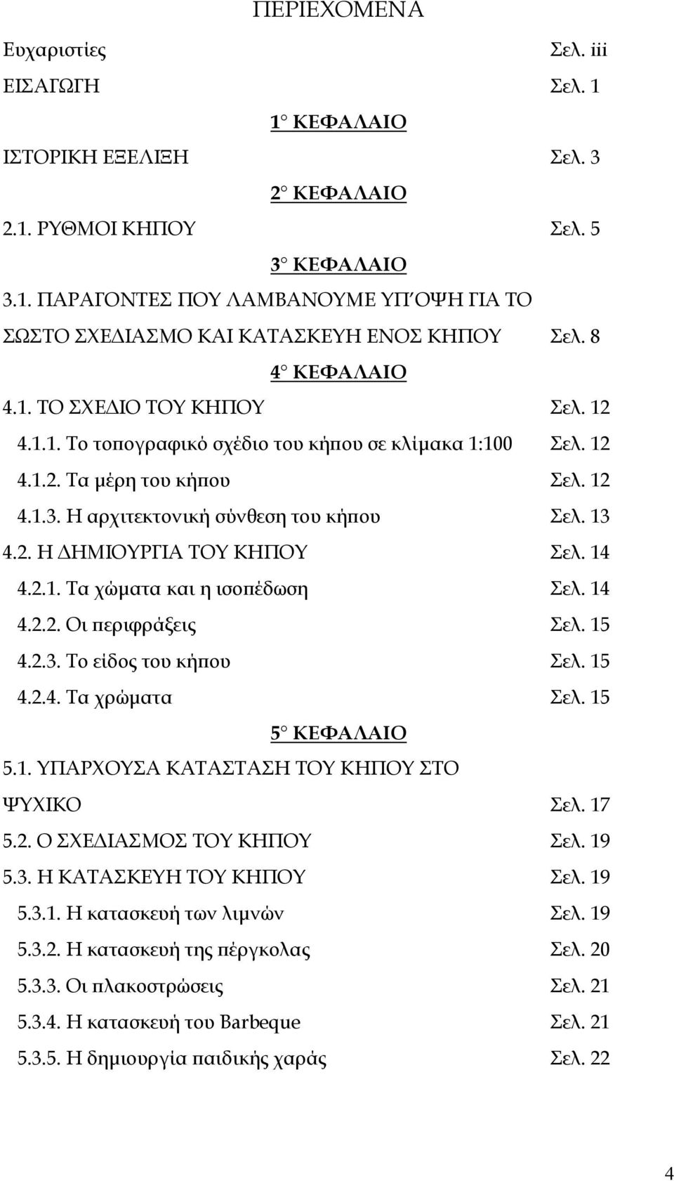 14 4.2.1. Τα χώµατα και η ισοπέδωση Σελ. 14 4.2.2. Οι περιφράξεις Σελ. 15 4.2.3. Το είδος του κήπου Σελ. 15 4.2.4. Τα χρώµατα Σελ. 15 5 ΚΕΦΑΛΑΙΟ 5.1. ΥΠΑΡΧΟΥΣΑ ΚΑΤΑΣΤΑΣΗ ΤΟΥ ΚΗΠΟΥ ΣΤΟ ΨΥΧΙΚΟ Σελ.