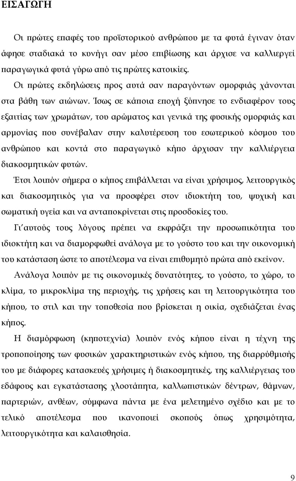 Ίσως σε κάποια εποχή ξύπνησε το ενδιαφέρον τους εξαιτίας των χρωµάτων, του αρώµατος και γενικά της φυσικής οµορφιάς και αρµονίας που συνέβαλαν στην καλυτέρευση του εσωτερικού κόσµου του ανθρώπου και