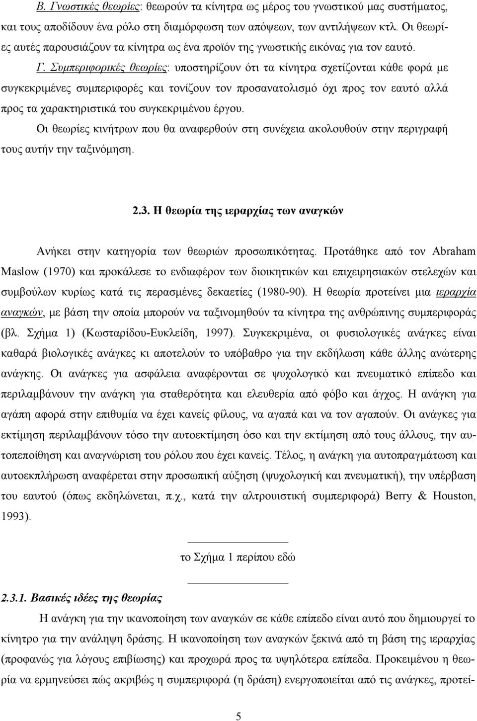 Συμπεριφορικές θεωρίες: υποστηρίζουν ότι τα κίνητρα σχετίζονται κάθε φορά με συγκεκριμένες συμπεριφορές και τονίζουν τον προσανατολισμό όχι προς τον εαυτό αλλά προς τα χαρακτηριστικά του