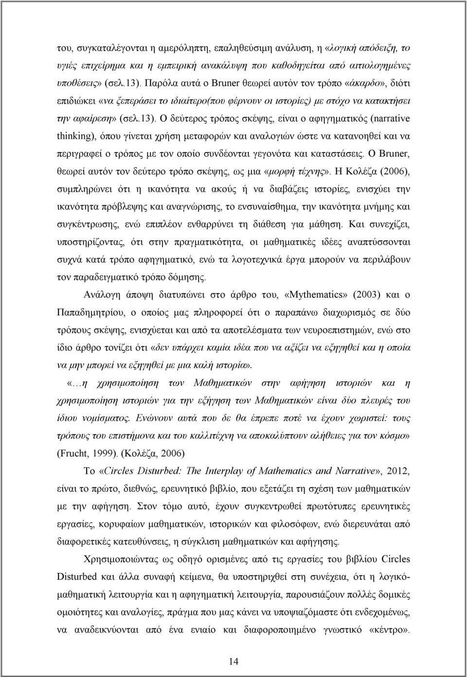 Ο δεύτερος τρόπος σκέψης, είναι ο αφηγηματικός (narrative thinking), όπου γίνεται χρήση μεταφορών και αναλογιών ώστε να κατανοηθεί και να περιγραφεί ο τρόπος με τον οποίο συνδέονται γεγονότα και