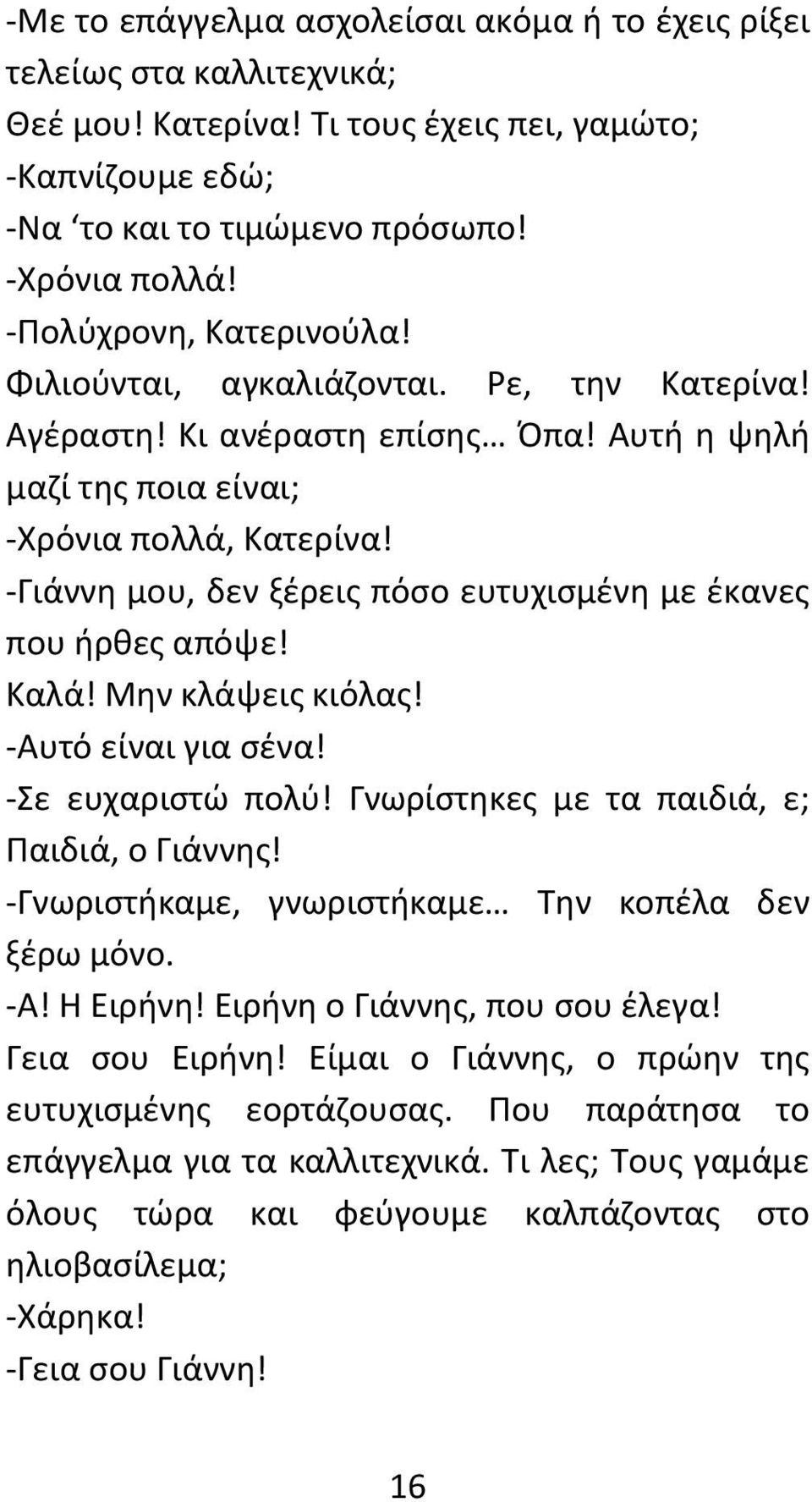 -Γιάννη μου, δεν ξέρεις πόσο ευτυχισμένη με έκανες που ήρθες απόψε! Καλά! Μην κλάψεις κιόλας! -Αυτό είναι για σένα! -Σε ευχαριστώ πολύ! Γνωρίστηκες με τα παιδιά, ε; Παιδιά, ο Γιάννης!