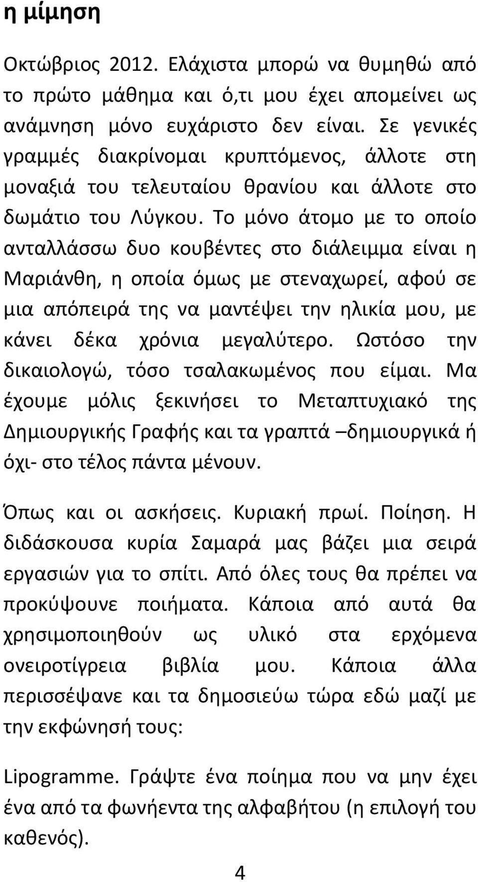 Το μόνο άτομο με το οποίο ανταλλάσσω δυο κουβέντες στο διάλειμμα είναι η Μαριάνθη, η οποία όμως με στεναχωρεί, αφού σε μια απόπειρά της να μαντέψει την ηλικία μου, με κάνει δέκα χρόνια μεγαλύτερο.