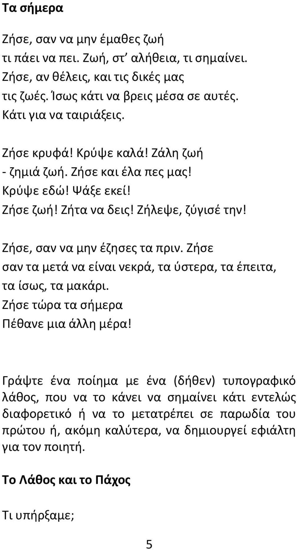 Ζήσε, σαν να μην έζησες τα πριν. Ζήσε σαν τα μετά να είναι νεκρά, τα ύστερα, τα έπειτα, τα ίσως, τα μακάρι. Ζήσε τώρα τα σήμερα Πέθανε μια άλλη μέρα!