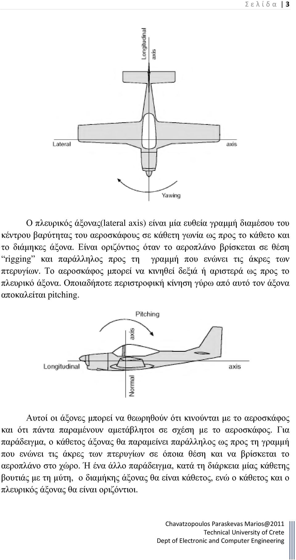 Το αεροσκάφος µπορεί να κινηθεί δεξιά ή αριστερά ως προς το πλευρικό άξονα. Οποιαδήποτε περιστροφική κίνηση γύρω από αυτό τον άξονα αποκαλείται pitching.