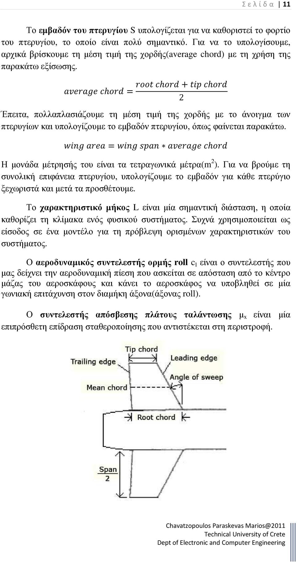 h = h + h 2 Έπειτα, πολλαπλασιάζουµε τη µέση τιµή της χορδής µε το άνοιγµα των πτερυγίων και υπολογίζουµε το εµβαδόν πτερυγίου, όπως φαίνεται παρακάτω.