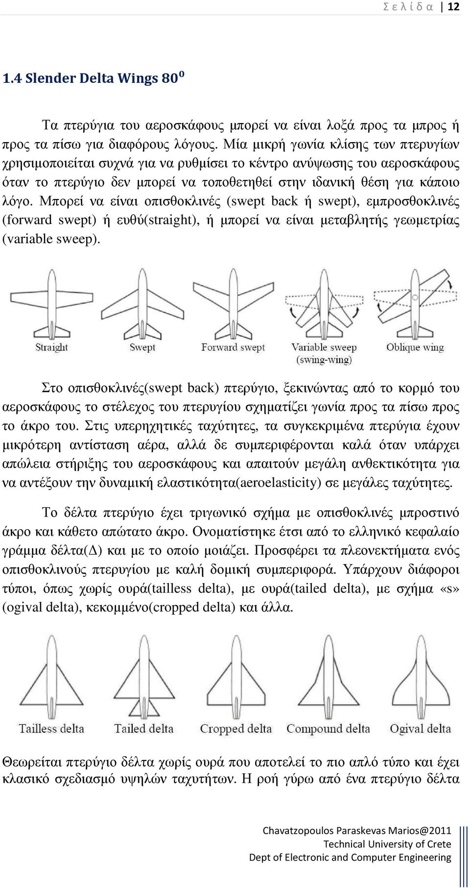 Μπορεί να είναι οπισθοκλινές (swept back ή swept), εµπροσθοκλινές (forward swept) ή ευθύ(straight), ή µπορεί να είναι µεταβλητής γεωµετρίας (variable sweep).