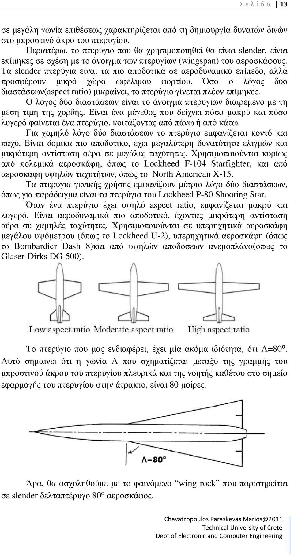 Τα slender πτερύγια είναι τα πιο αποδοτικά σε αεροδυναµικό επίπεδο, αλλά προσφέρουν µικρό χώρο ωφέλιµου φορτίου. Όσο ο λόγος δύο διαστάσεων(aspect ratio) µικραίνει, το πτερύγιο γίνεται πλέον επίµηκες.