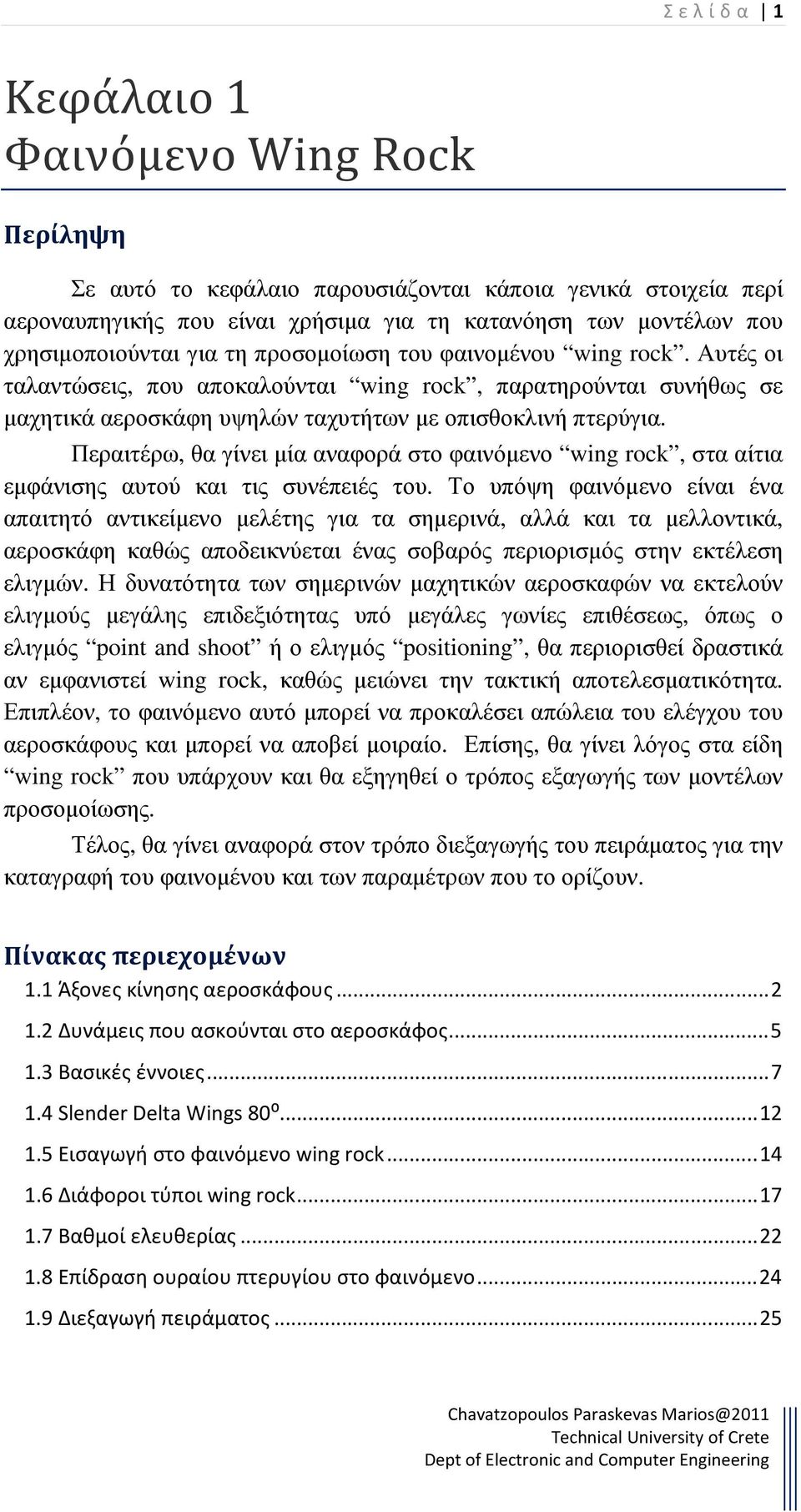 φαινοµένου wing rock. Αυτές οι ταλαντώσεις, που αποκαλούνται wing rock, παρατηρούνται συνήθως σε µαχητικά αεροσκάφη υψηλών ταχυτήτων µε οπισθοκλινή πτερύγια.