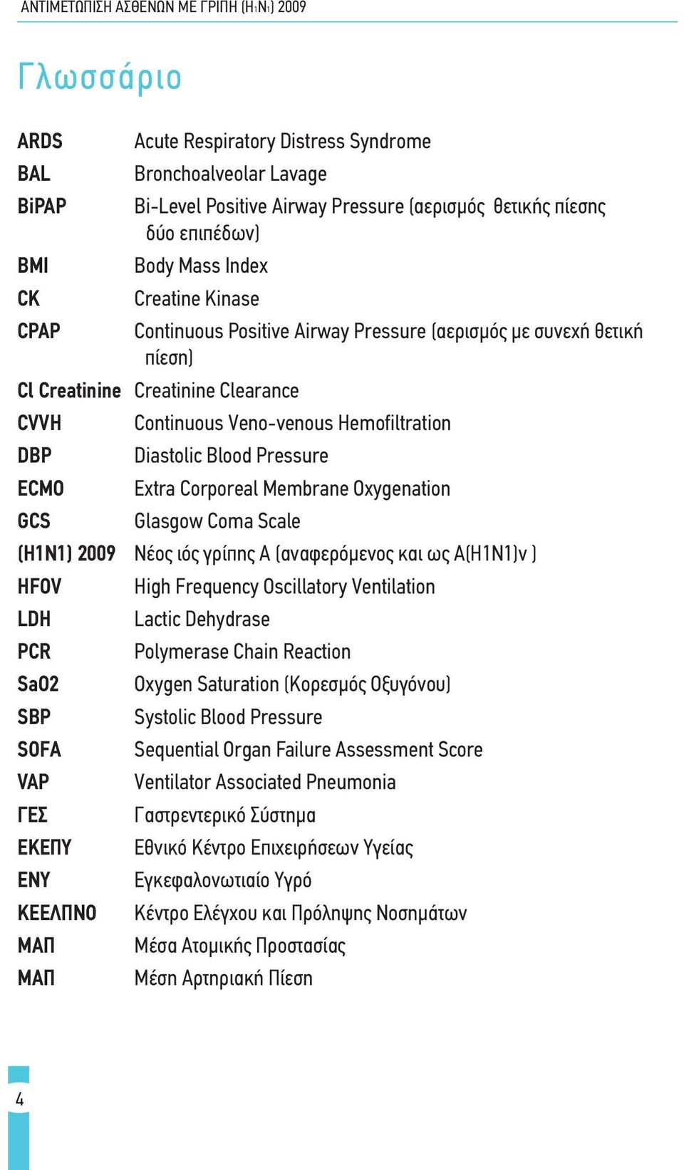 Corporeal Membrane Oxygenation GCS Glasgow Coma Scale (Η1Ν1) 2009 Νέος ιός γρίπης Α (αναφερόμενος και ως Α(Η1Ν1)v ) HFOV High Frequency Oscillatory Ventilation LDH Lactic Dehydrase PCR Polymerase