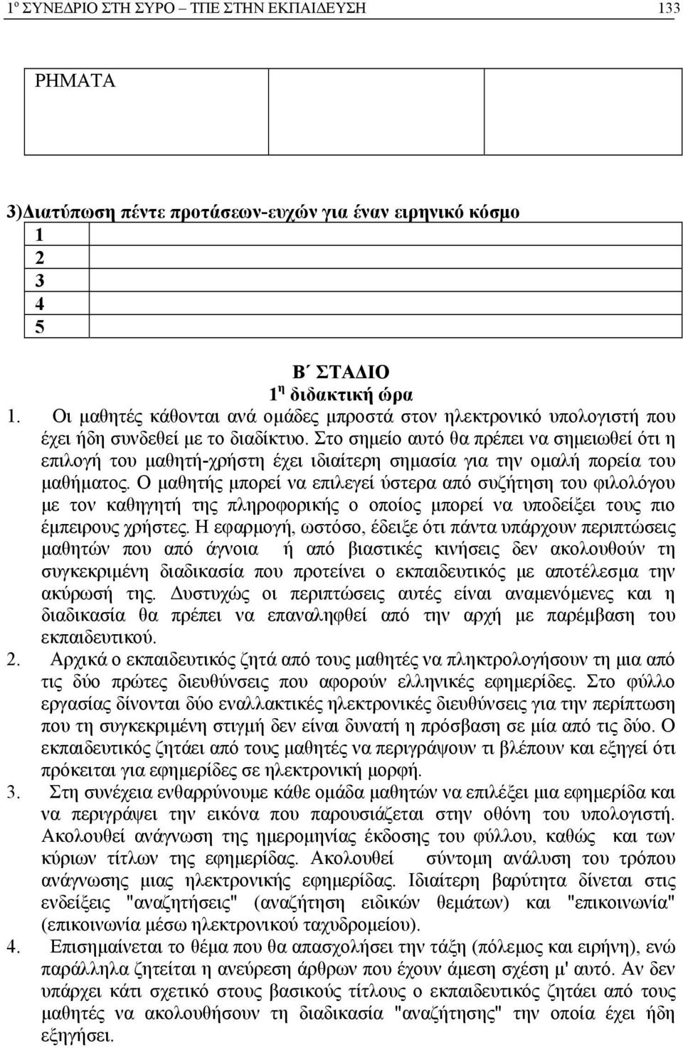 Στο σημείο αυτό θα πρέπει να σημειωθεί ότι η επιλογή του μαθητή-χρήστη έχει ιδιαίτερη σημασία για την ομαλή πορεία του μαθήματος.