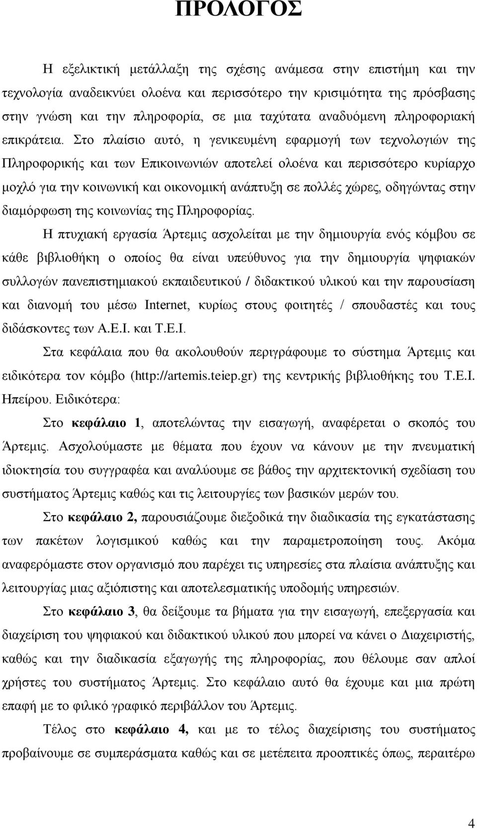 Στο πλαίσιο αυτό, η γενικευμένη εφαρμογή των τεχνολογιών της Πληροφορικής και των Επικοινωνιών αποτελεί ολοένα και περισσότερο κυρίαρχο μοχλό για την κοινωνική και οικονομική ανάπτυξη σε πολλές