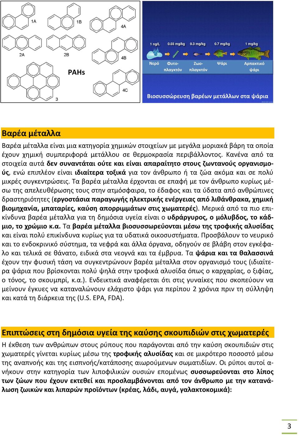 Κανένα από τα στοιχεία αυτά δεν συναντάται ούτε και είναι απαραίτητο στους ζωντανούς οργανισμούς, ενώ επιπλέον είναι ιδιαίτερα τοξικά για τον άνθρωπο ή τα ζώα ακόμα και σε πολύ μικρές συγκεντρώσεις.