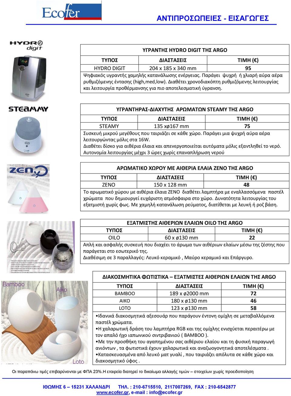 ΥΓΡΑΝΤΗΡΑΣ-ΔΙΑΧΥΤΗΣ ΑΡΩΜΑΤΩΝ STEAMY ΤΗΣ ARGO STEAMY 135 xø167 mm 75 Συσκευή μικρού μεγέθους που ταιριάζει σε κάθε χώρο. Παράγει μια ψυχρή αύρα αέρα λειτουργώντας μόλις στα 16W.