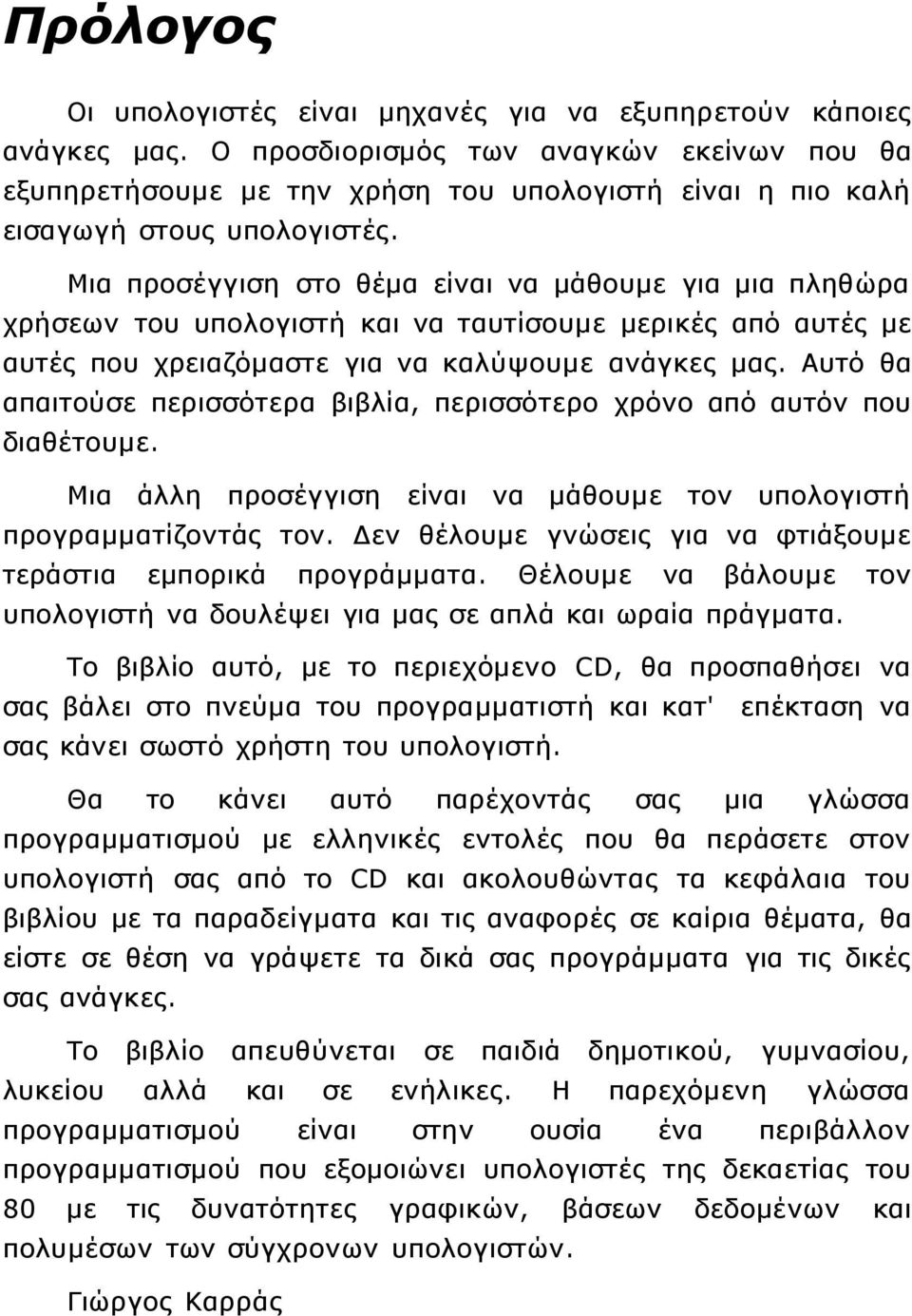 Μια προσέγγιση στο θέμα είναι να μάθουμε για μια πληθώρα χρήσεων του υπολογιστή και να ταυτίσουμε μερικές από αυτές με αυτές που χρειαζόμαστε για να καλύψουμε ανάγκες μας.