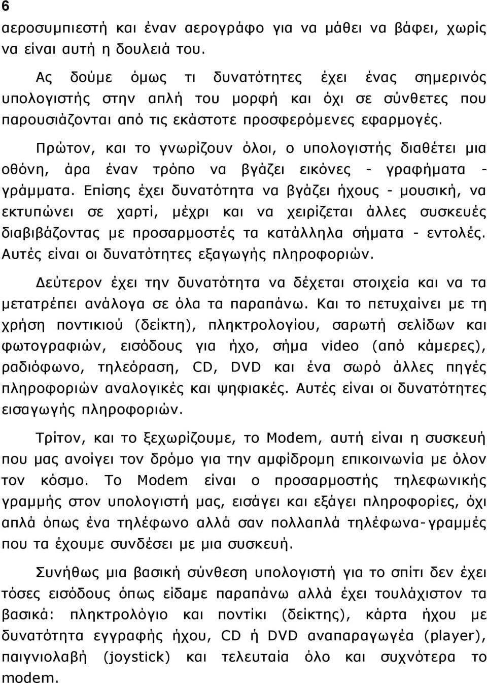 Πρώτον, και το γνωρίζουν όλοι, ο υπολογιστής διαθέτει μια οθόνη, άρα έναν τρόπο να βγάζει εικόνες - γραφήματα - γράμματα.