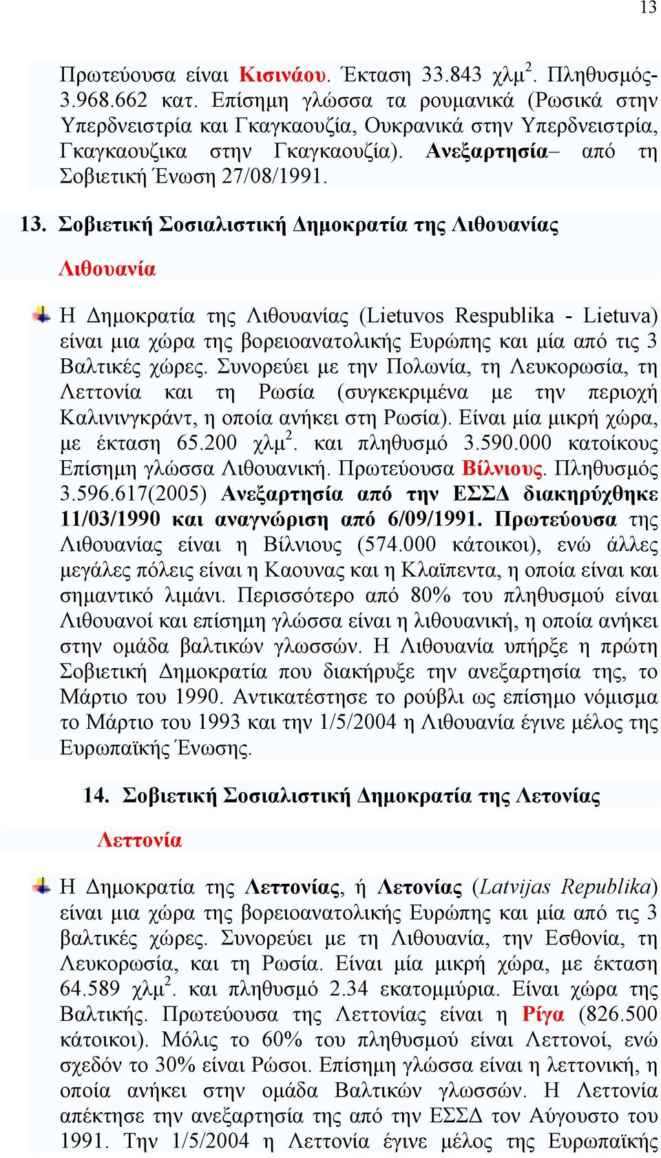 Σοβιετική Σοσιαλιστική Δημοκρατία της Λιθουανίας Λιθουανία Η Δημοκρατία της Λιθουανίας (Lietuvos Respublika - Lietuva) είναι μια χώρα της βορειοανατολικής Ευρώπης και μία από τις 3 Βαλτικές χώρες.