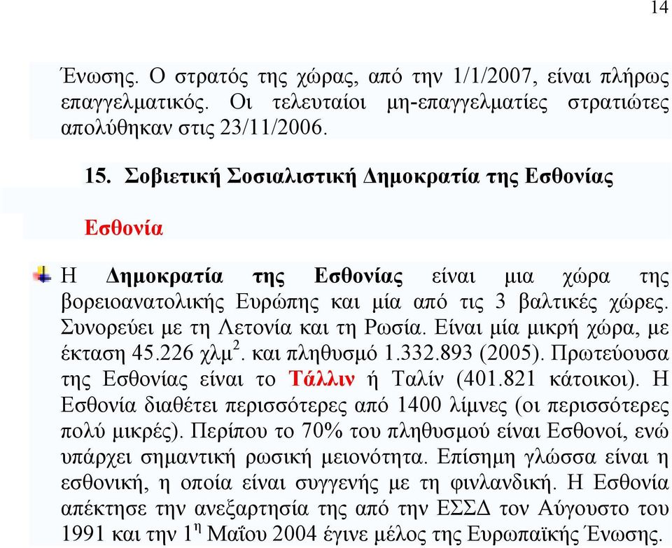 Είναι μία μικρή χώρα, με έκταση 45.226 χλμ 2. και πληθυσμό 1.332.893 (2005). Πρωτεύουσα της Eσθονίας είναι το Τάλλιν ή Ταλίν (401.821 κάτοικοι).