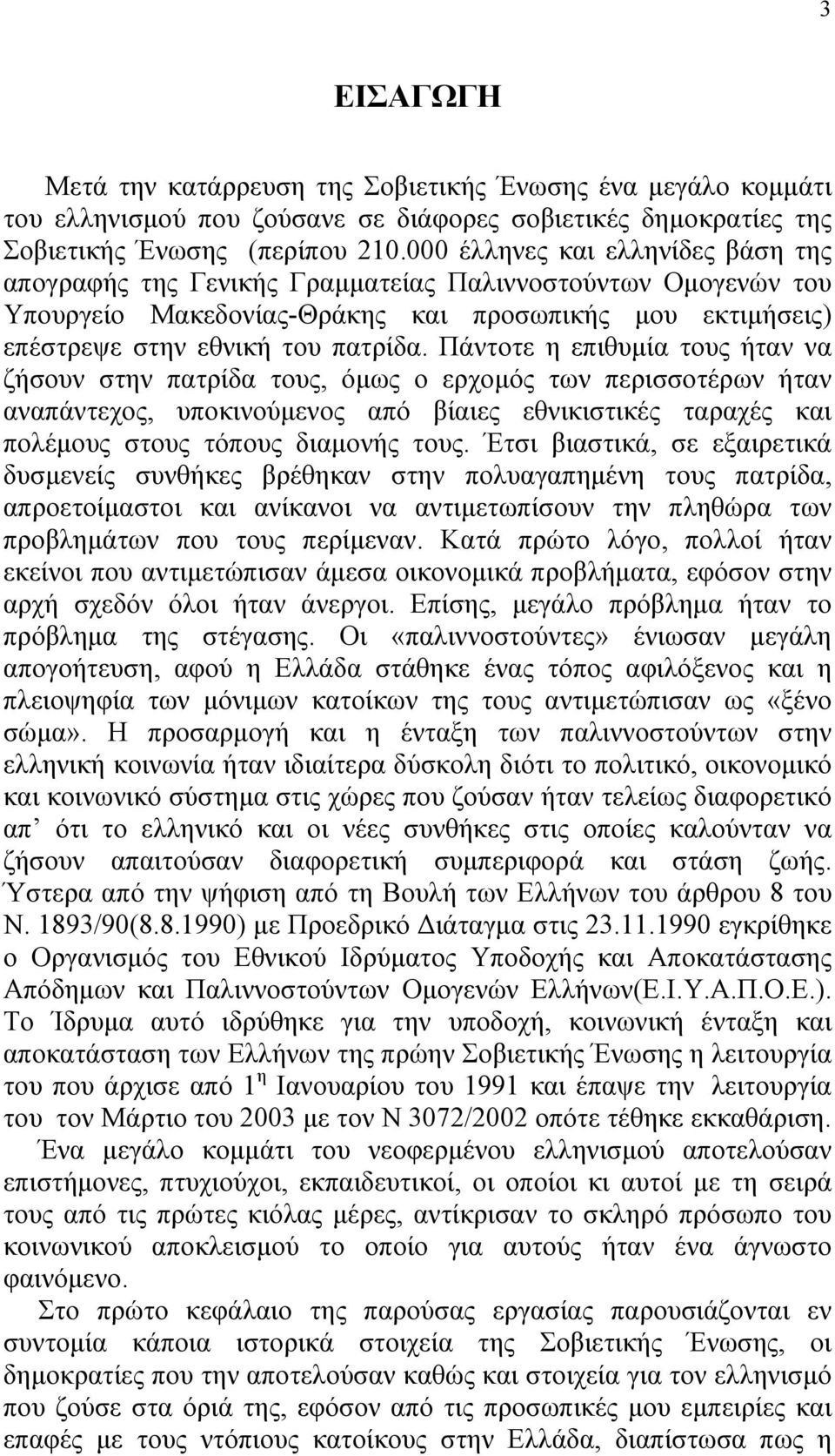 Πάντοτε η επιθυμία τους ήταν να ζήσουν στην πατρίδα τους, όμως ο ερχομός των περισσοτέρων ήταν αναπάντεχος, υποκινούμενος από βίαιες εθνικιστικές ταραχές και πολέμους στους τόπους διαμονής τους.