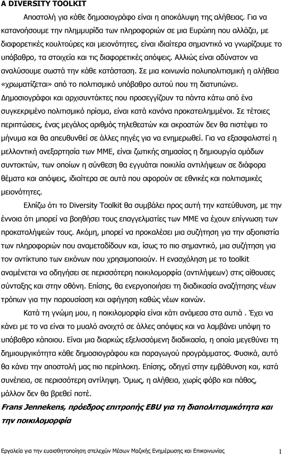 διαφορετικές απόψεις. Αλλιώς είναι αδύνατον να αναλύσουµε σωστά την κάθε κατάσταση. Σε µια κοινωνία πολυπολιτισµική η αλήθεια «χρωµατίζεται» από το πολιτισµικό υπόβαθρο αυτού που τη διατυπώνει.