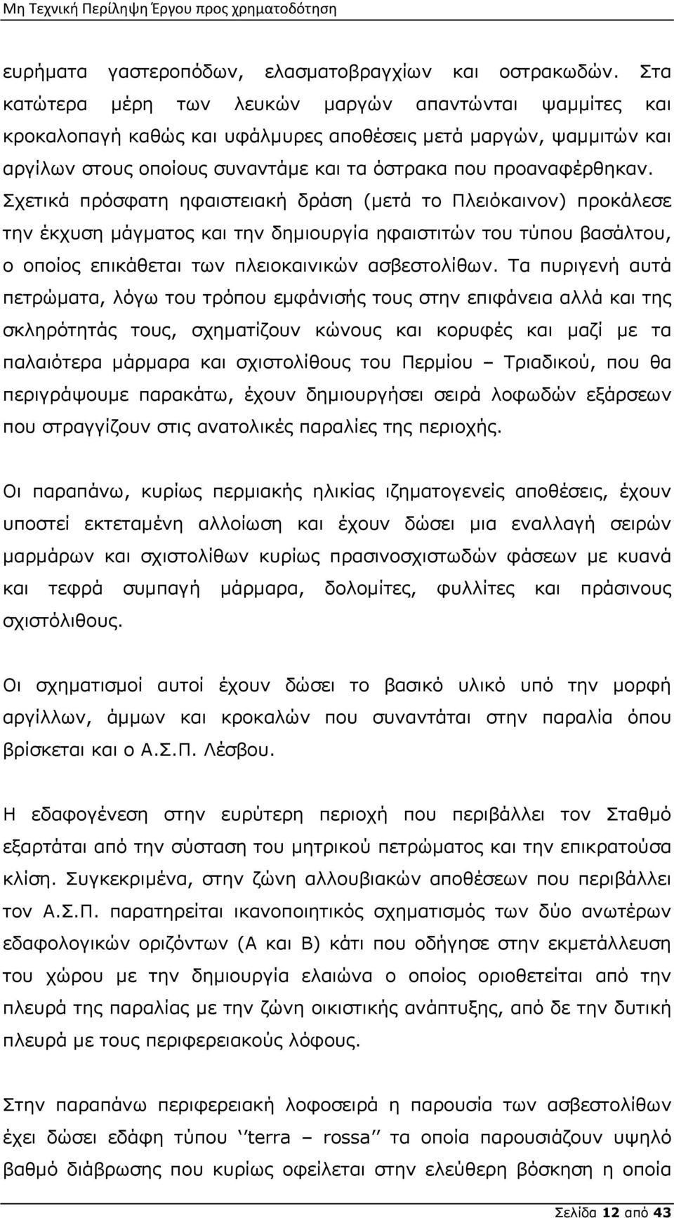 Σχετικά πρόσφατη ηφαιστειακή δράση (μετά το Πλειόκαινον) προκάλεσε την έκχυση μάγματος και την δημιουργία ηφαιστιτών του τύπου βασάλτου, ο οποίος επικάθεται των πλειοκαινικών ασβεστολίθων.