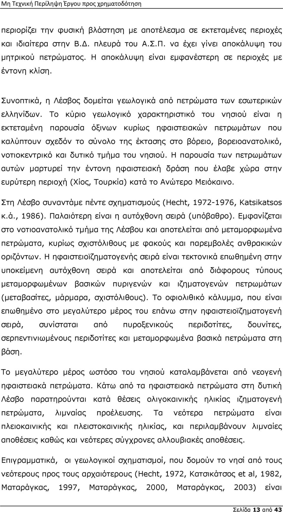 Το κύριο γεωλογικό χαρακτηριστικό του νησιού είναι η εκτεταμένη παρουσία όξινων κυρίως ηφαιστειακών πετρωμάτων που καλύπτουν σχεδόν το σύνολο της έκτασης στο βόρειο, βορειοανατολικό, νοτιοκεντρικό