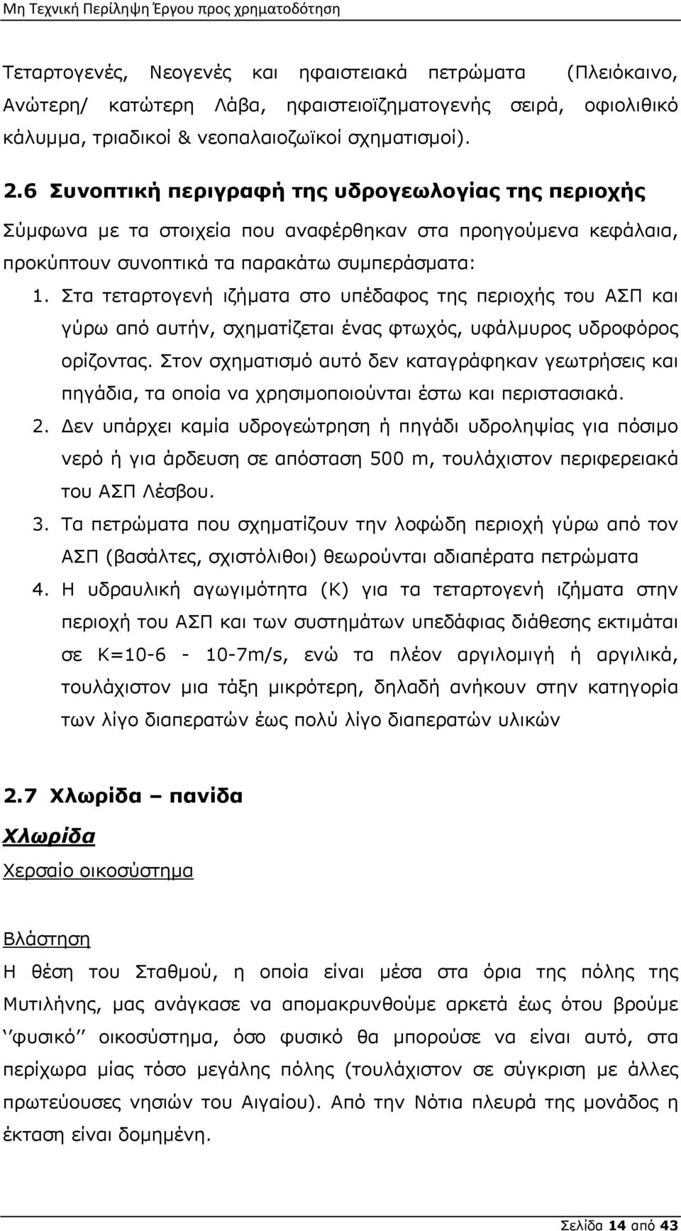 Στα τεταρτογενή ιζήματα στο υπέδαφος της περιοχής του ΑΣΠ και γύρω από αυτήν, σχηματίζεται ένας φτωχός, υφάλμυρος υδροφόρος ορίζοντας.