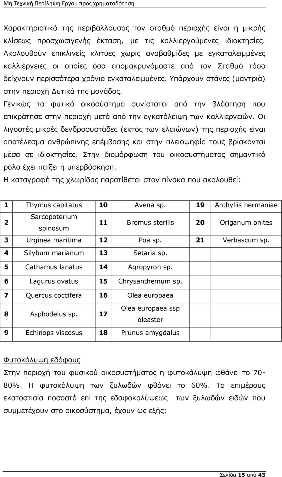 Υπάρχουν στάνες (μαντριά) στην περιοχή Δυτικά της μονάδος. Γενικώς το φυτικό οικοσύστημα συνίσταται από την βλάστηση που επικράτησε στην περιοχή μετά από την εγκατάλειψη των καλλιεργειών.