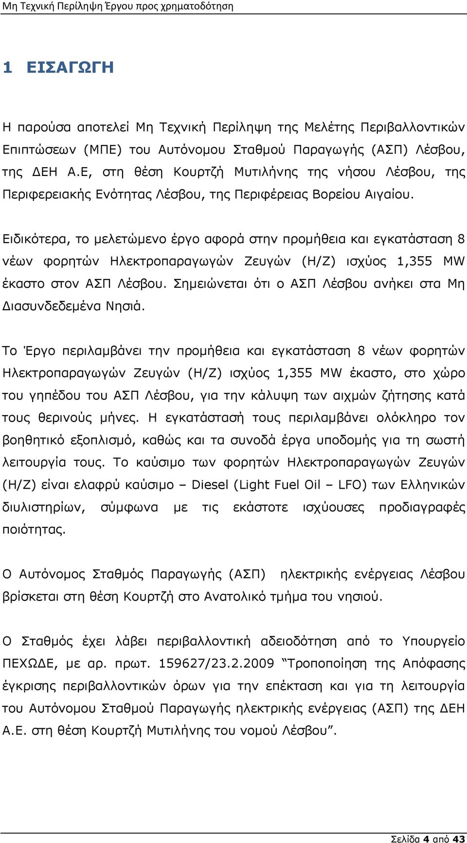 Ειδικότερα, το μελετώμενο έργο αφορά στην προμήθεια και εγκατάσταση 8 νέων φορητών Ηλεκτροπαραγωγών Ζευγών (Η/Ζ) ισχύος 1,355 MW έκαστο στον ΑΣΠ Λέσβου.