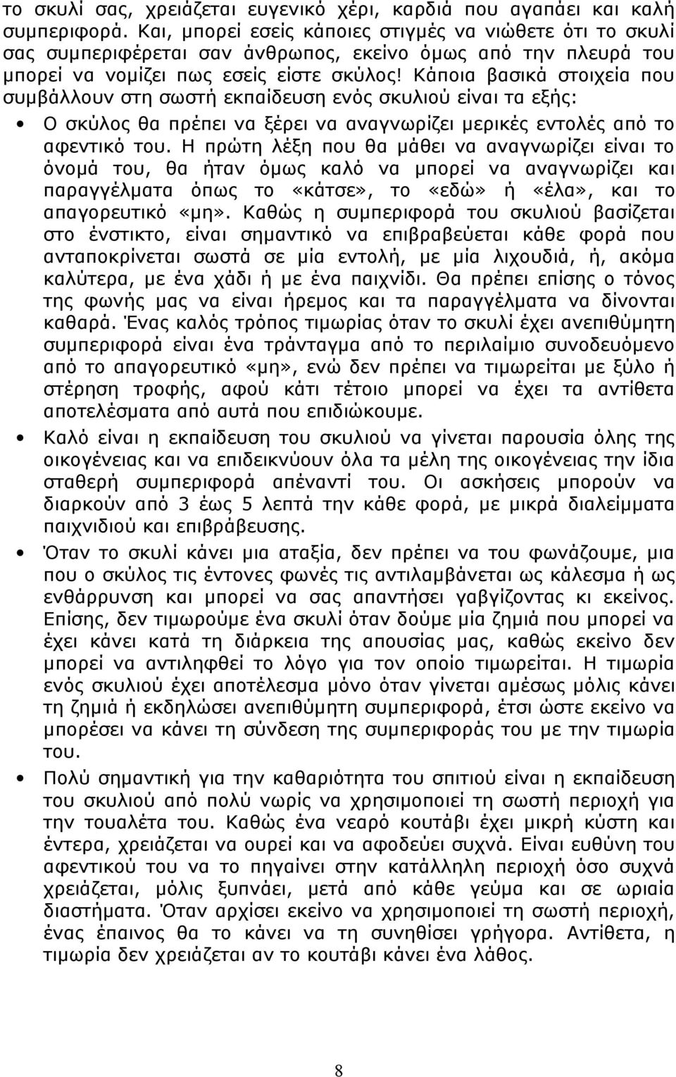 Κάποια βασικά στοιχεία που συμβάλλουν στη σωστή εκπαίδευση ενός σκυλιού είναι τα εξής: Ο σκύλος θα πρέπει να ξέρει να αναγνωρίζει μερικές εντολές από το αφεντικό του.