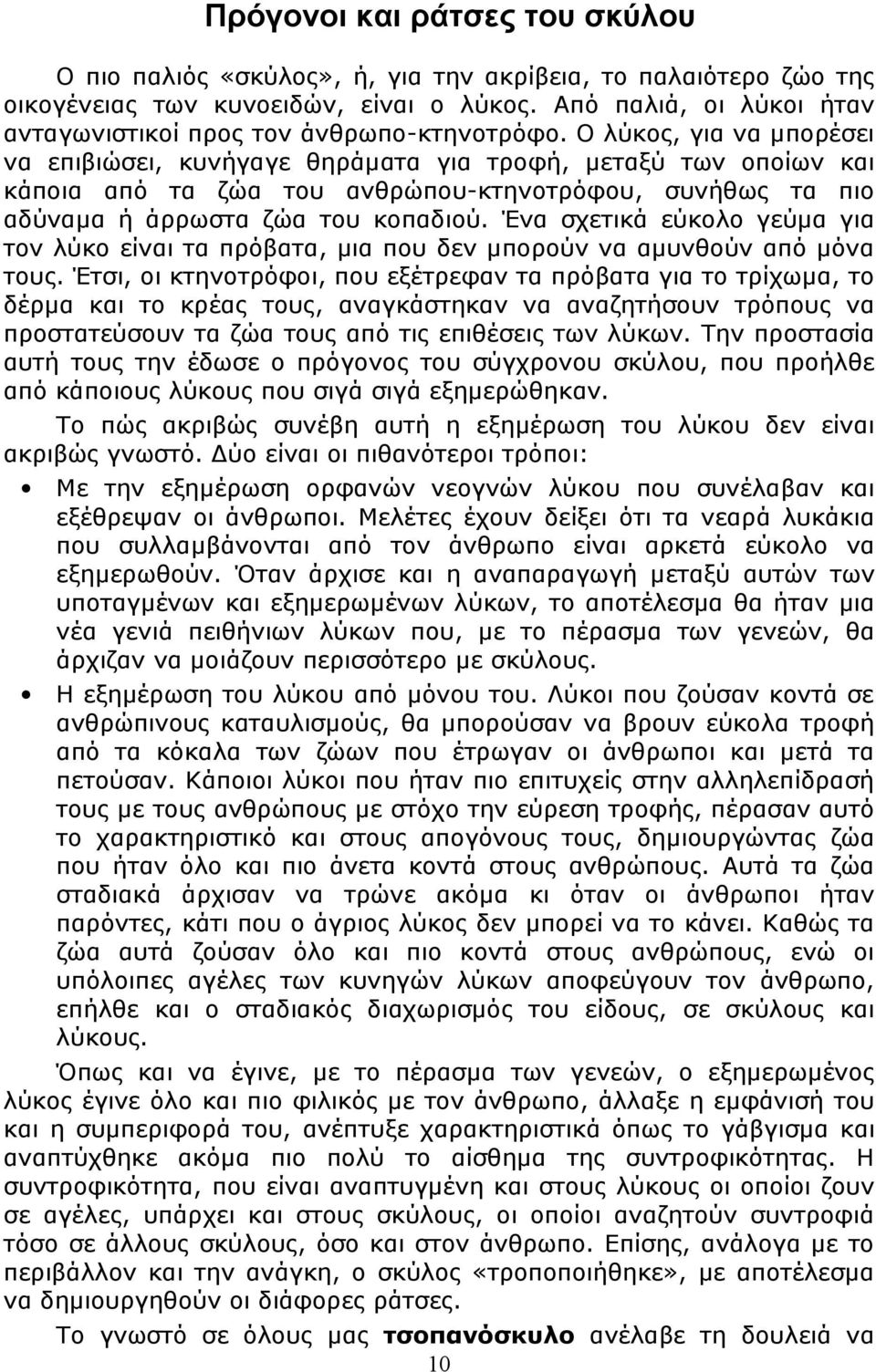 Ο λύκος, για να μπορέσει να επιβιώσει, κυνήγαγε θηράματα για τροφή, μεταξύ των οποίων και κάποια από τα ζώα του ανθρώπου-κτηνοτρόφου, συνήθως τα πιο αδύναμα ή άρρωστα ζώα του κοπαδιού.