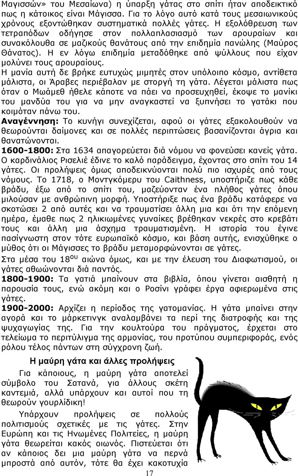 Η εν λόγω επιδημία μεταδόθηκε από ψύλλους που είχαν μολύνει τους αρουραίους. H μανία αυτή δε βρήκε ευτυχώς μιμητές στον υπόλοιπο κόσμο, αντίθετα μάλιστα, οι Άραβες περιέβαλαν με στοργή τη γάτα.