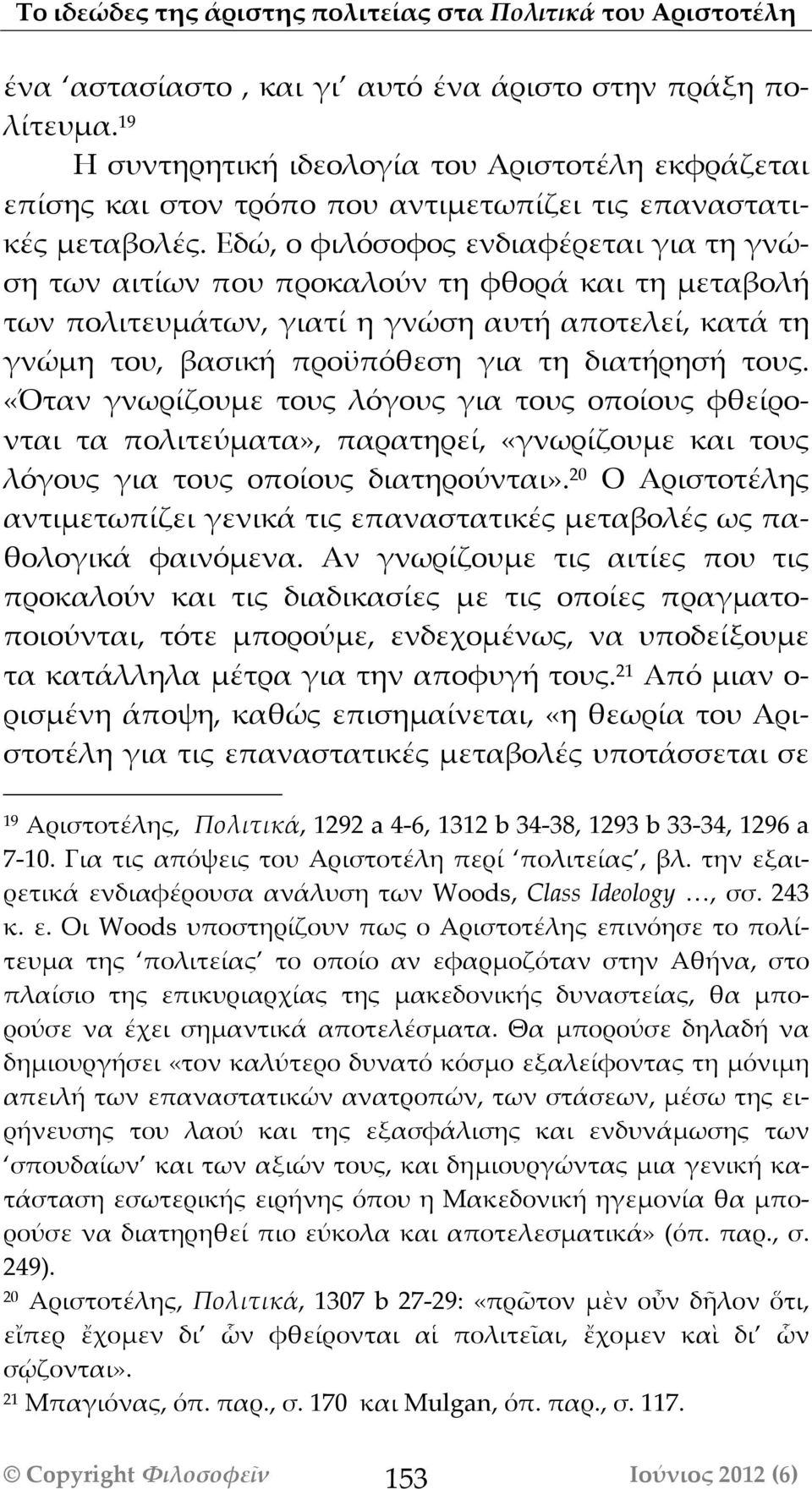 Εδώ, ο φιλόόσοφος ενδιαφέρεται για τη γνώση των αιτίων που προκαλούν τη φθορά και τη μεταβολή των πολιτευμάτων, γιατί η γνώση αυτή αποτελεί, κατά τη γνώμη του, βασική προϋπόόθεση για τη διατήρησή